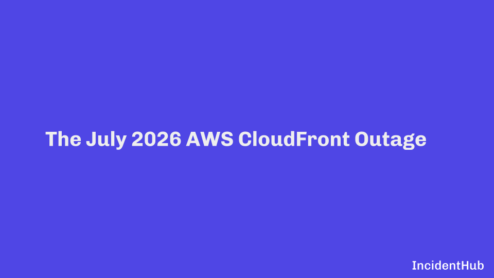 IncidentHub's AWS CloudFront Outage 16 July 2026